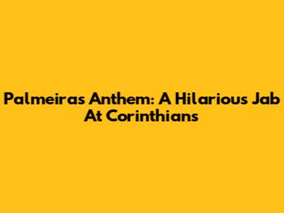 Palmeiras Anthem: A Hilarious Jab At Corinthians