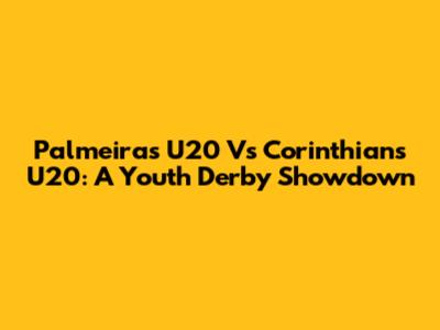 Palmeiras U20 Vs Corinthians U20: A Youth Derby Showdown
