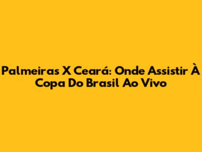 Palmeiras X Ceará: Onde Assistir À Copa Do Brasil Ao Vivo