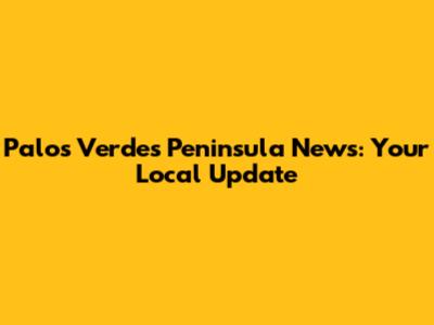 Palos Verdes Peninsula News: Your Local Update