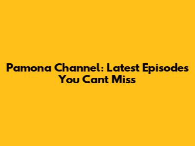 Pamona Channel: Latest Episodes You Can't Miss