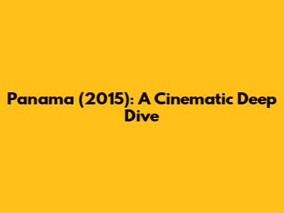 Panama (2015): A Cinematic Deep Dive
