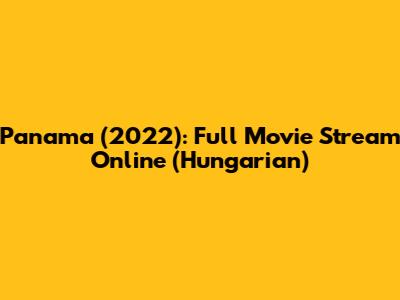 Panama (2022): Full Movie Stream Online (Hungarian)