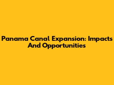Panama Canal Expansion: Impacts And Opportunities