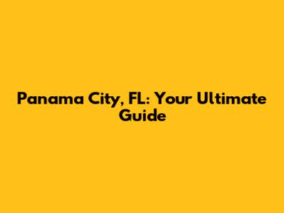 Panama City, FL: Your Ultimate Guide