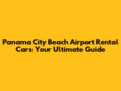 Panama City Beach Airport Rental Cars: Your Ultimate Guide