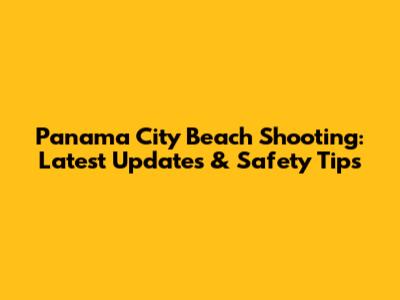 Panama City Beach Shooting: Latest Updates & Safety Tips