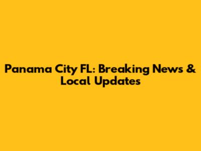 Panama City FL: Breaking News & Local Updates
