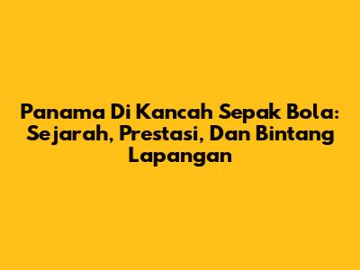 Panama Di Kancah Sepak Bola: Sejarah, Prestasi, Dan Bintang Lapangan