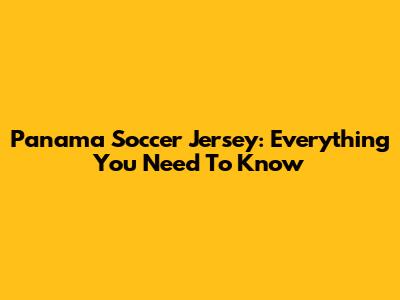 Panama Soccer Jersey: Everything You Need To Know