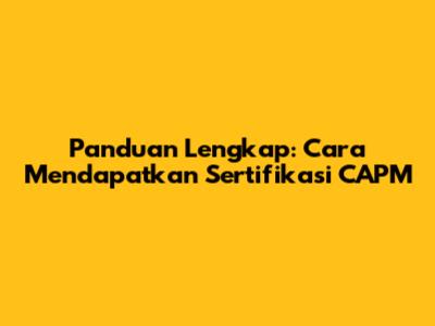 Panduan Lengkap: Cara Mendapatkan Sertifikasi CAPM
