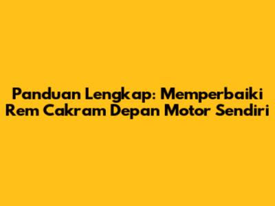 Panduan Lengkap: Memperbaiki Rem Cakram Depan Motor Sendiri