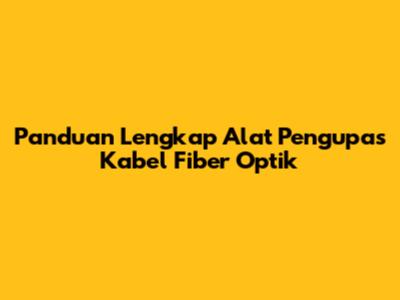 Panduan Lengkap Alat Pengupas Kabel Fiber Optik