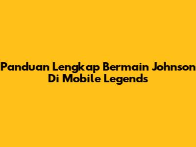 Panduan Lengkap Bermain Johnson Di Mobile Legends