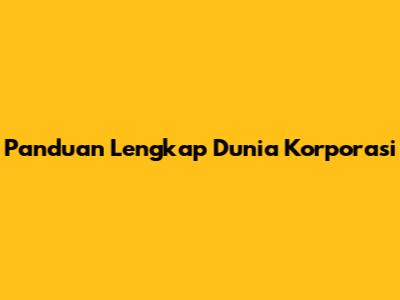 Panduan Lengkap Dunia Korporasi