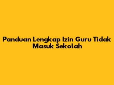 Panduan Lengkap Izin Guru Tidak Masuk Sekolah