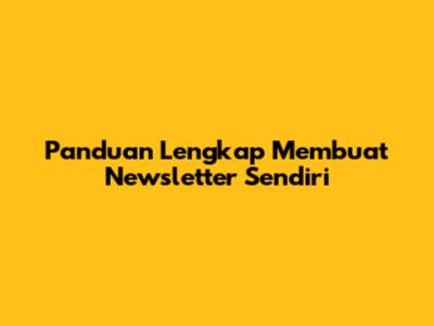 Panduan Lengkap Membuat Newsletter Sendiri