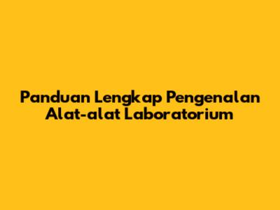 Panduan Lengkap Pengenalan Alat-alat Laboratorium