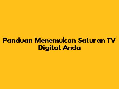 Panduan Menemukan Saluran TV Digital Anda