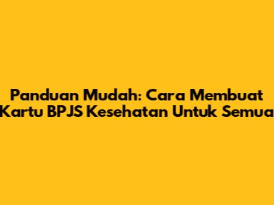 Panduan Mudah: Cara Membuat Kartu BPJS Kesehatan Untuk Semua