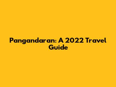 Pangandaran: A 2022 Travel Guide
