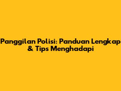 Panggilan Polisi: Panduan Lengkap & Tips Menghadapi
