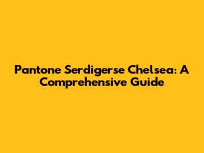 Pantone Serdigerse Chelsea: A Comprehensive Guide