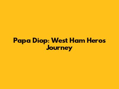 Papa Diop: West Ham Hero's Journey