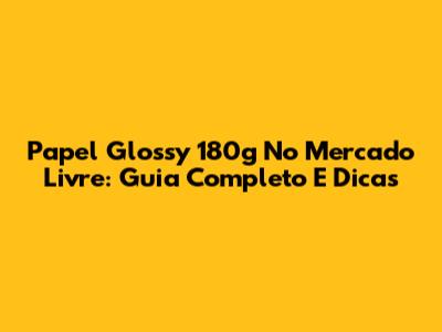 Papel Glossy 180g No Mercado Livre: Guia Completo E Dicas