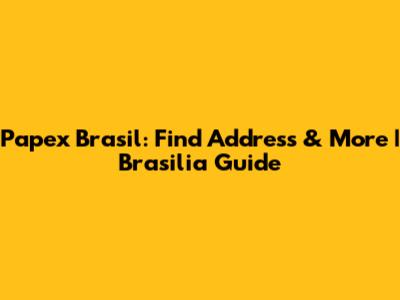 Papex Brasil: Find Address & More | Brasilia Guide