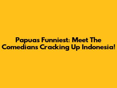 Papua's Funniest: Meet The Comedians Cracking Up Indonesia!