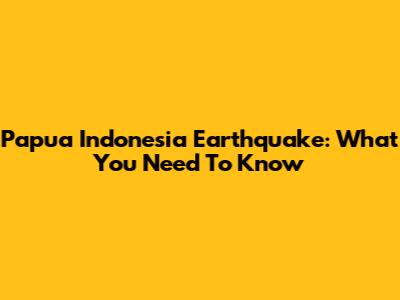 Papua Indonesia Earthquake: What You Need To Know