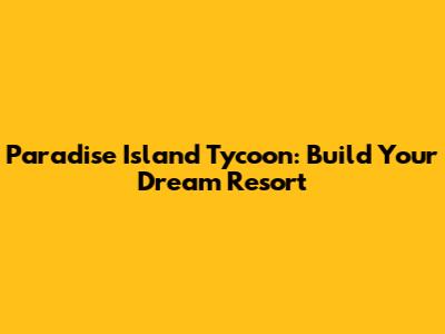 Paradise Island Tycoon: Build Your Dream Resort