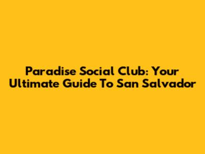 Paradise Social Club: Your Ultimate Guide To San Salvador