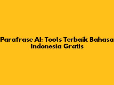 Parafrase AI: Tools Terbaik Bahasa Indonesia Gratis