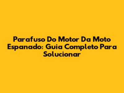 Parafuso Do Motor Da Moto Espanado: Guia Completo Para Solucionar