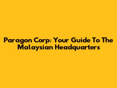 Paragon Corp: Your Guide To The Malaysian Headquarters