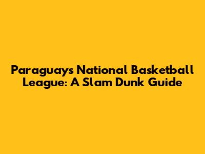 Paraguay's National Basketball League: A Slam Dunk Guide