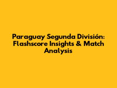 Paraguay Segunda División: Flashscore Insights & Match Analysis