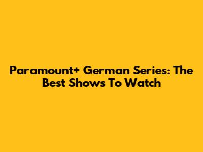 Paramount+ German Series: The Best Shows To Watch