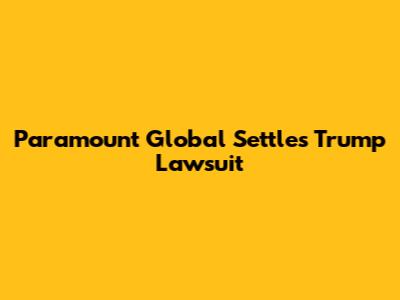 Paramount Global Settles Trump Lawsuit