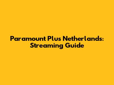 Paramount Plus Netherlands: Streaming Guide