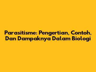 Parasitisme: Pengertian, Contoh, Dan Dampaknya Dalam Biologi