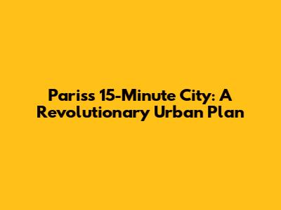 Paris's 15-Minute City: A Revolutionary Urban Plan