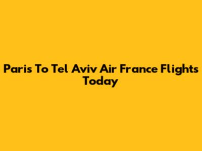 Paris To Tel Aviv Air France Flights Today