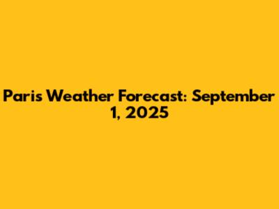 Paris Weather Forecast: September 1, 2025