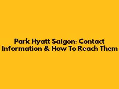 Park Hyatt Saigon: Contact Information & How To Reach Them