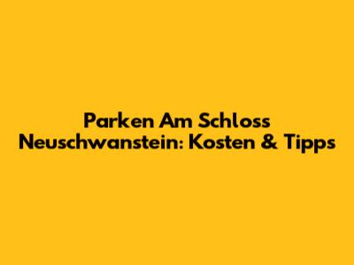 Parken Am Schloss Neuschwanstein: Kosten & Tipps