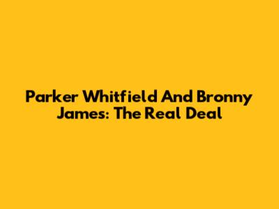 Parker Whitfield And Bronny James: The Real Deal
