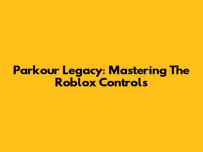 Parkour Legacy: Mastering The Roblox Controls